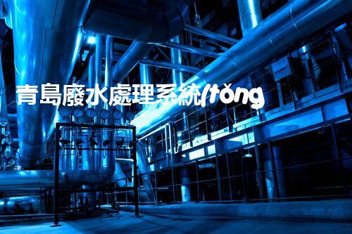 青島廢水處理系統(tǒng)：科技創(chuàng)新引領(lǐng)綠色以后！
